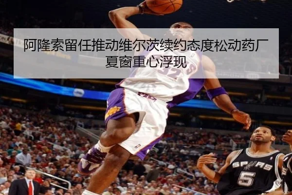 阿隆索留任推动维尔茨续约态度松动药厂夏窗重心浮现