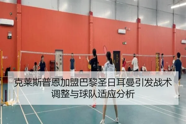 克莱斯普恩加盟巴黎圣日耳曼引发战术调整与球队适应分析