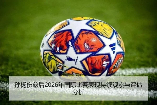 孙杨伤愈后2026年国际比赛表现持续观察与评估分析